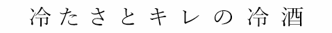 冷たさとキレの冷酒